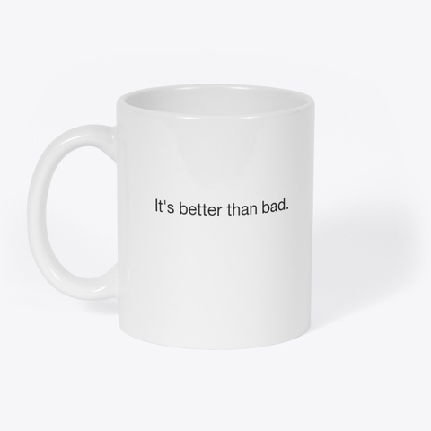 It's Better Than Bad White T-Shirt Front