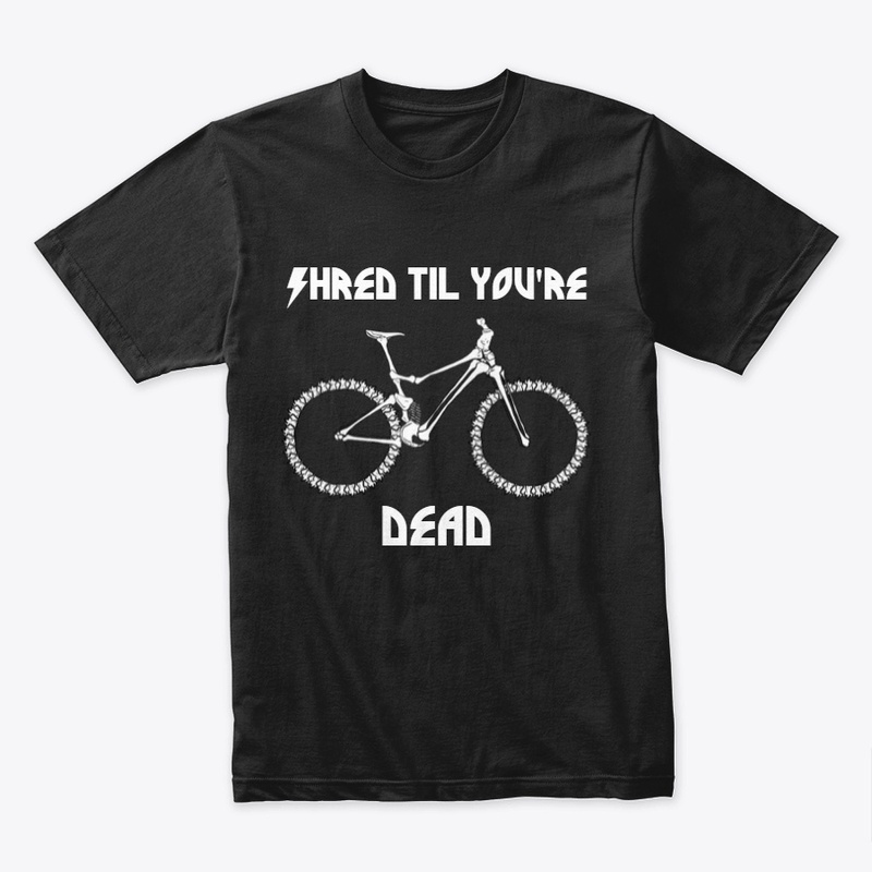 Shred til you're Dead