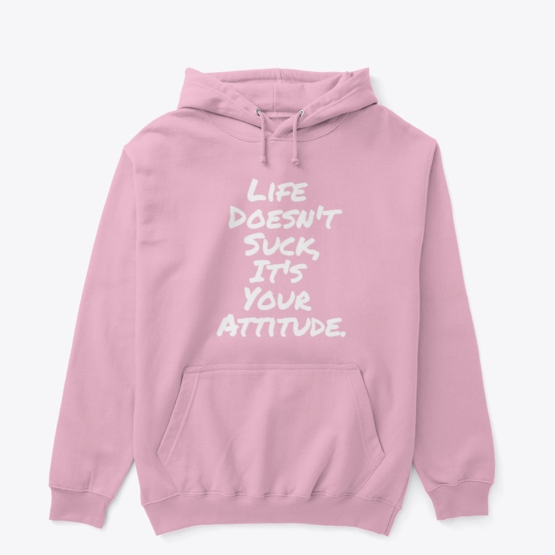 Life Doesn't Suck, It's your Attitude.