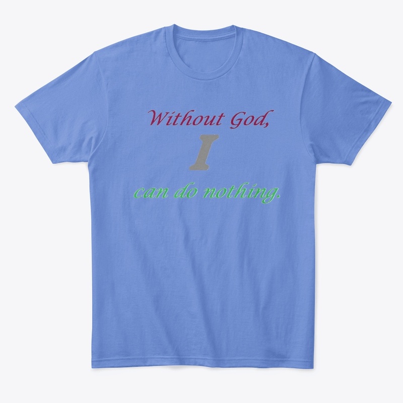Without God, I can do nothing. 
