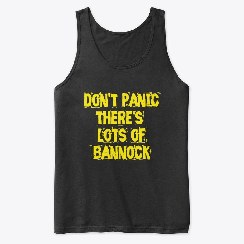 DON'T PANIC THERE'S LOTS OF BANNOCK