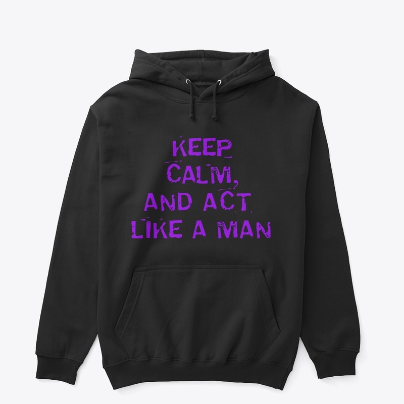 KEEP CALM AND ACT LIKE A MAN