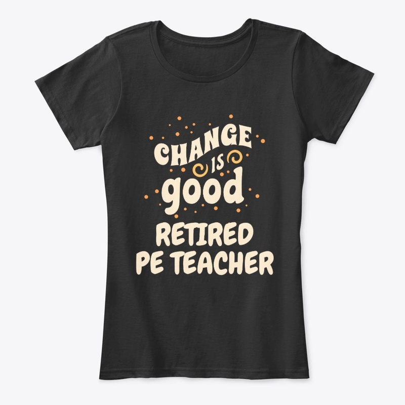Change is good Retired PE Teacher
