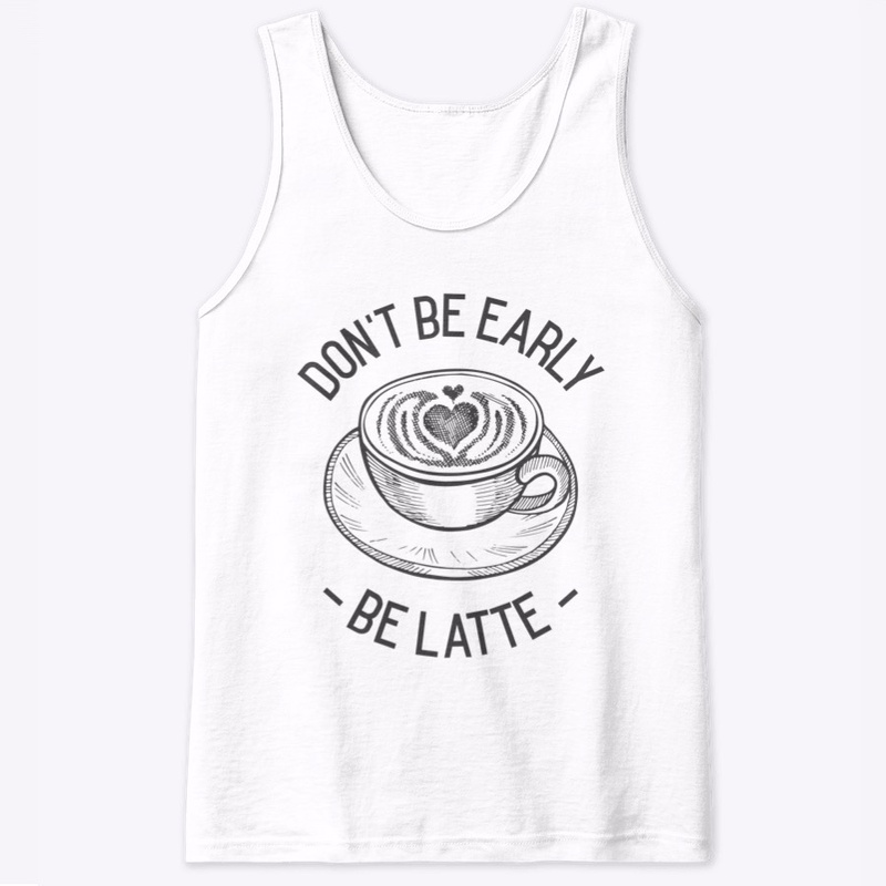 Don't Be Early - Be Latte