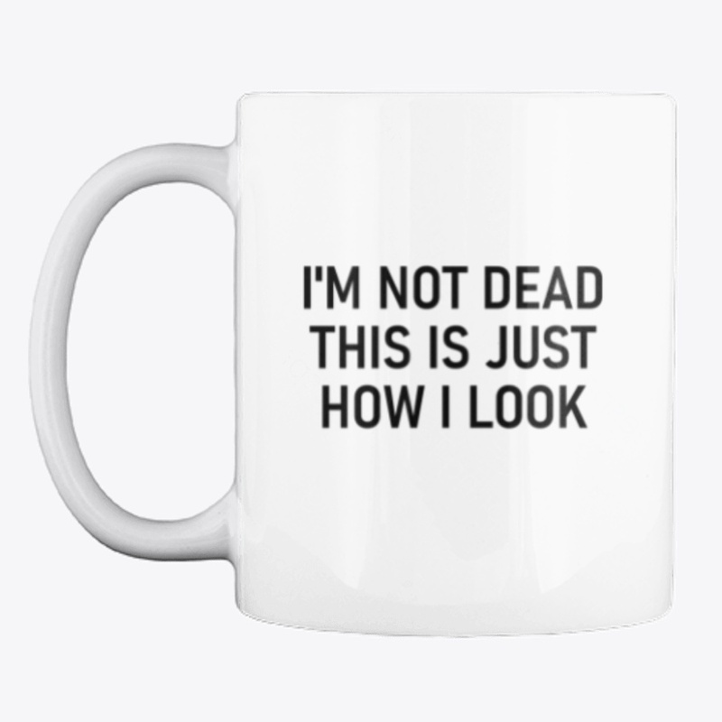 I'm Not Dead This Is Just How I Look