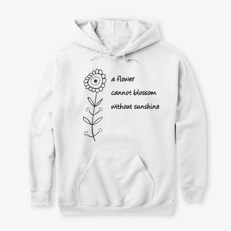 A flower cannot blossom w/o sunshine