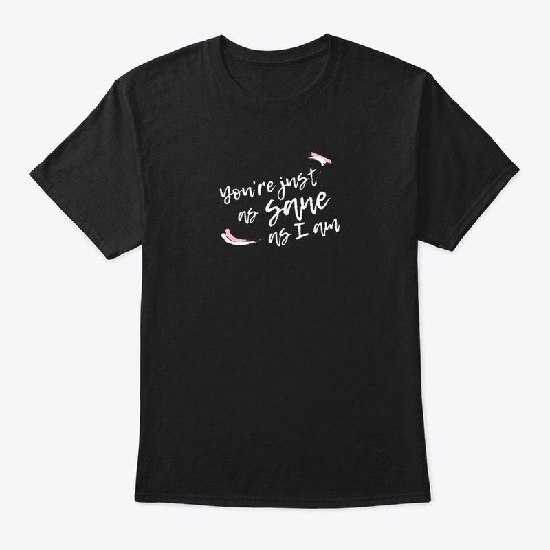 You're just as sane as I am