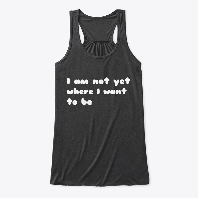 I'm not yet where I want to be