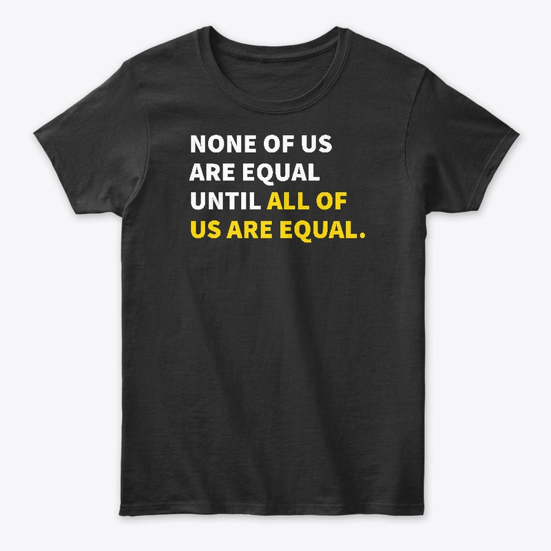 None Of Us Are Equal Until All T-Shirt 