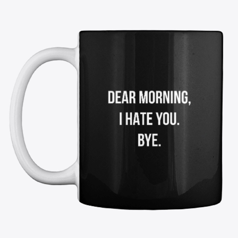 DEAR MORNING, I HATE YOU. BYE.