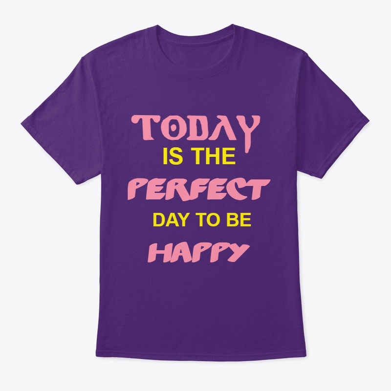 TODAY IS THE PERFECT DAY TO BE HAPPY