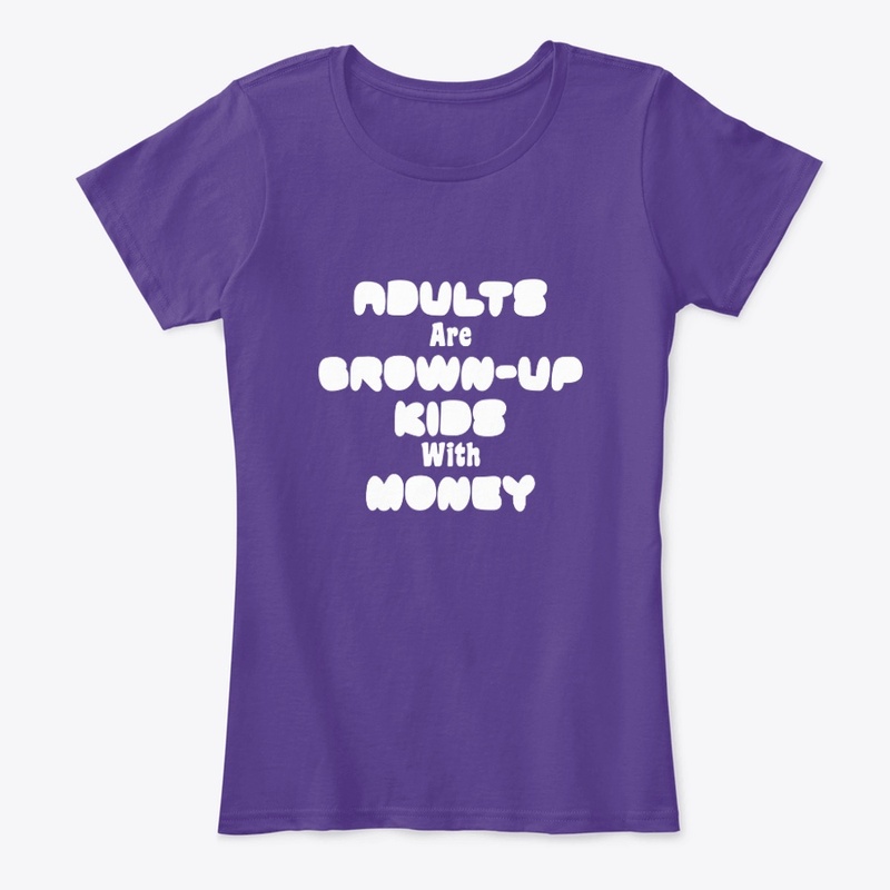 Adults Are Grown-Up Kids with Money.
