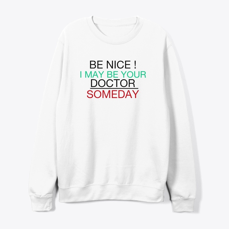 BE NICE I MAY BE YOUR DOCTOR SOMEDAY 