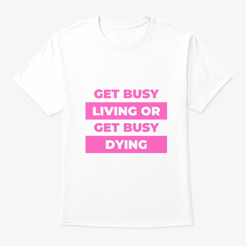 Get busy living or get busy dying.