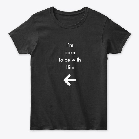 I'm Born To Be With Him Black T-Shirt Front