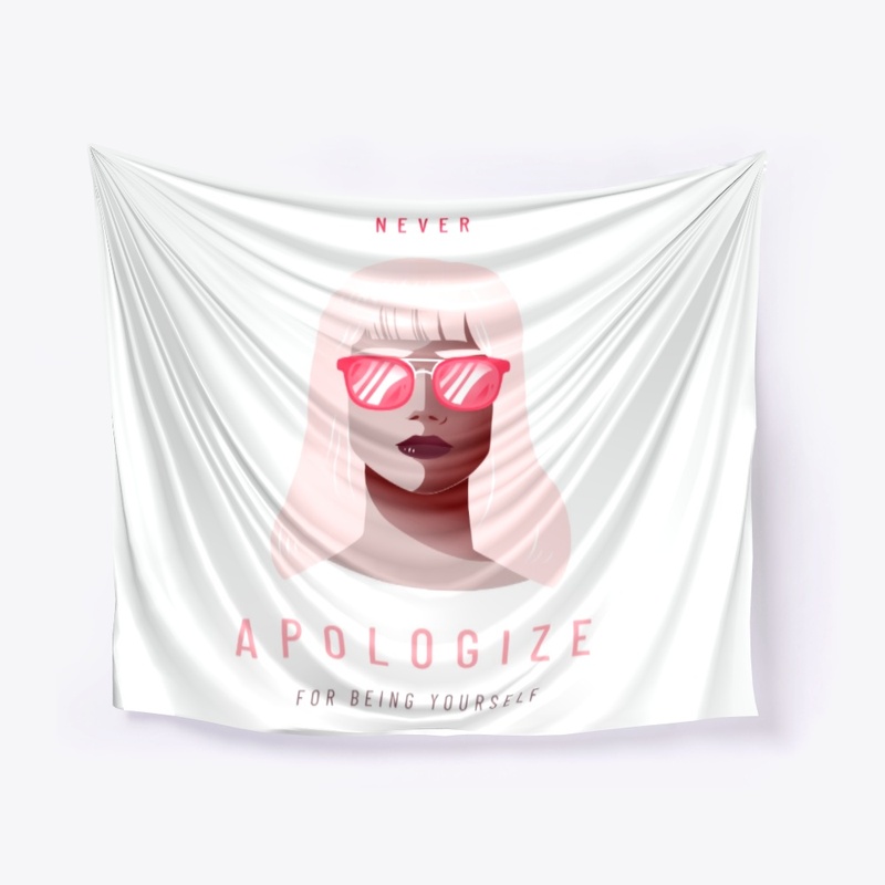 NEVER APOLOGIZE FOR BEING YOURSELF