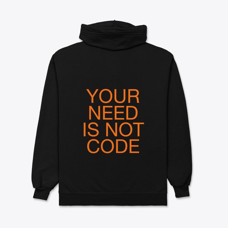 YOUR NEED IS NOT CODE