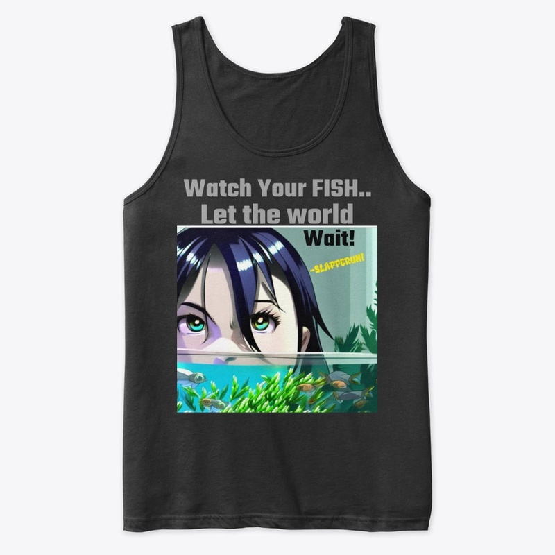 Watch your fish.. let the world wait