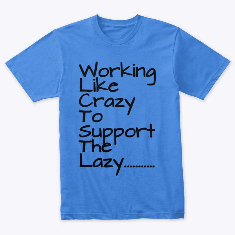 Working Like Crazy To Support The Lazy
