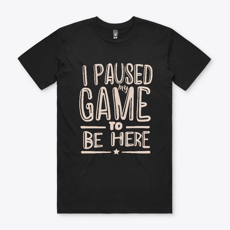 I paused my game to be here T-shirt