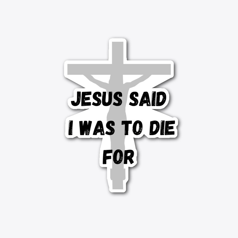 Jesus said I was to die for