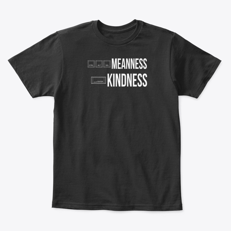 CRTL ALT DELETE MEANNESS, ENTER KINDNESS