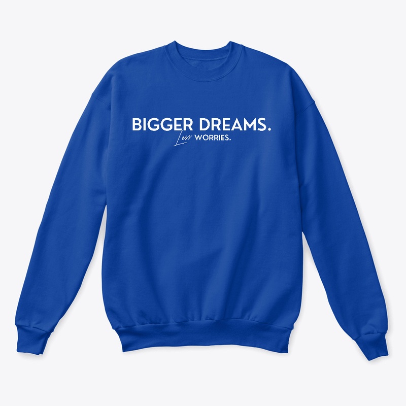 Bigger Dreams Less Worries WW