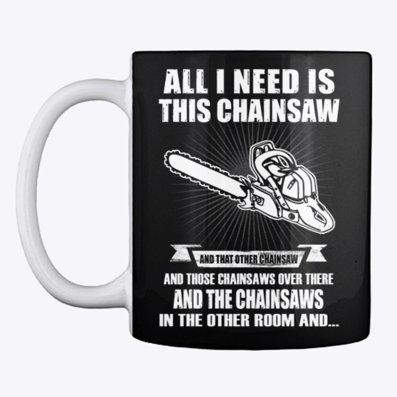 All I need is this Chainsaw T-Shirt