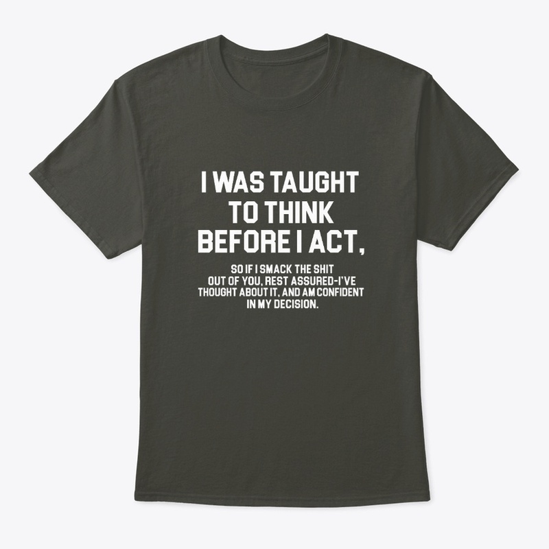 I WAS TAUGHT TO THINK BEFORE I ACT,