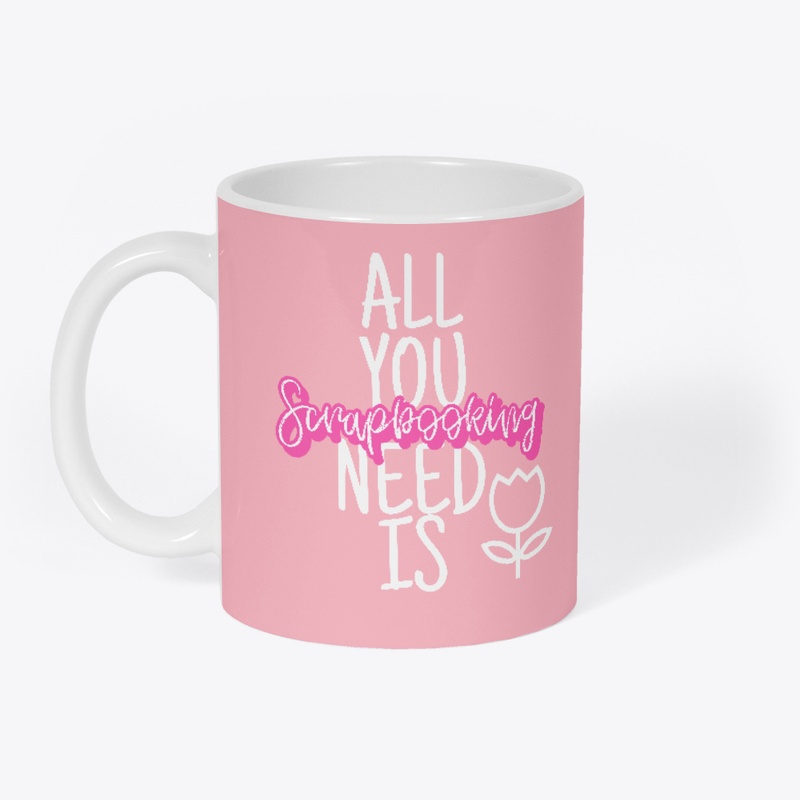 All You Need Is Scrapbooking Mug