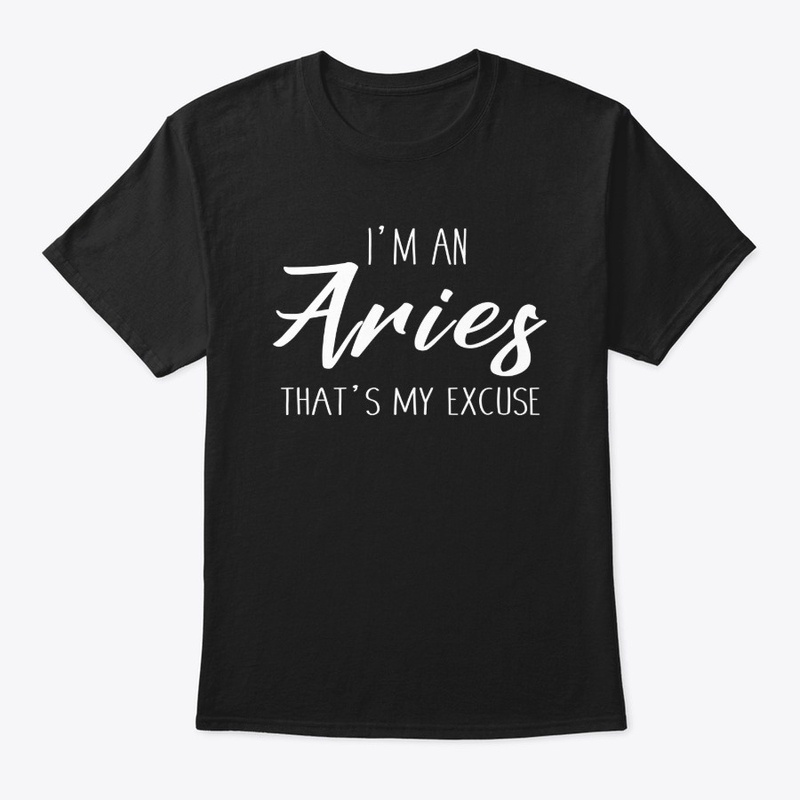 I'm An Aries Thats My Excuse