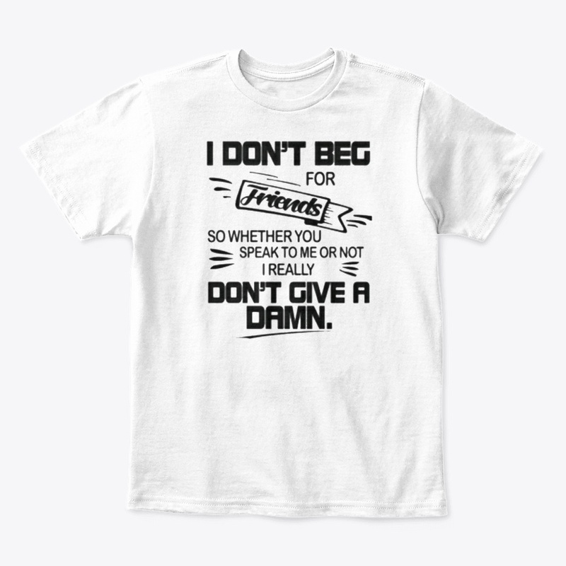 I dont beg for friends