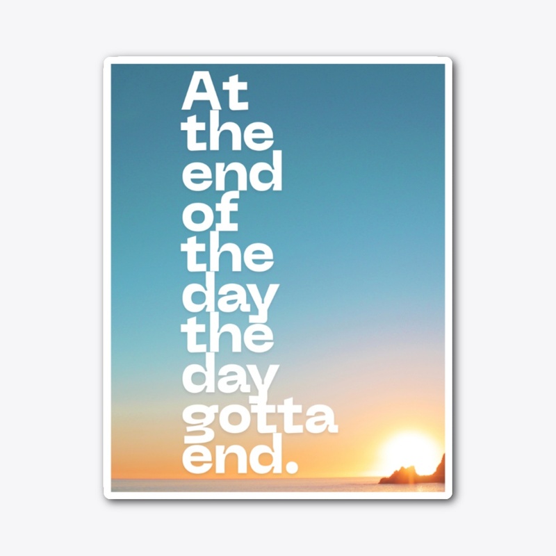 At the end of the day the day gotta end 