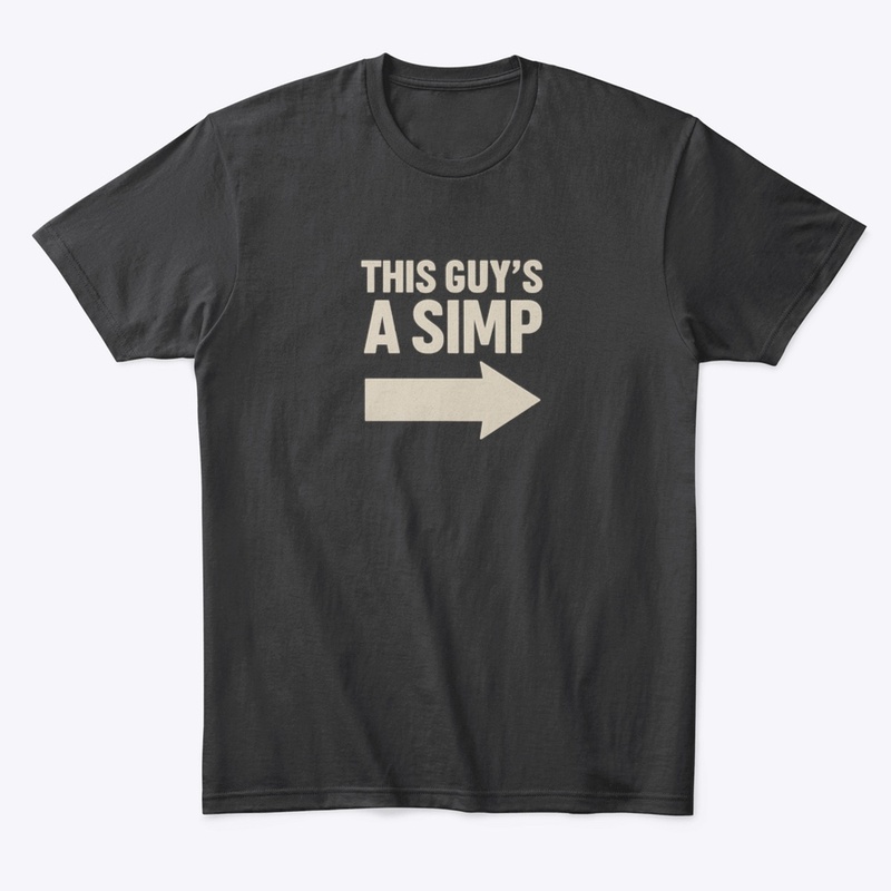 THIS GUY IS A SIMP SHIRT