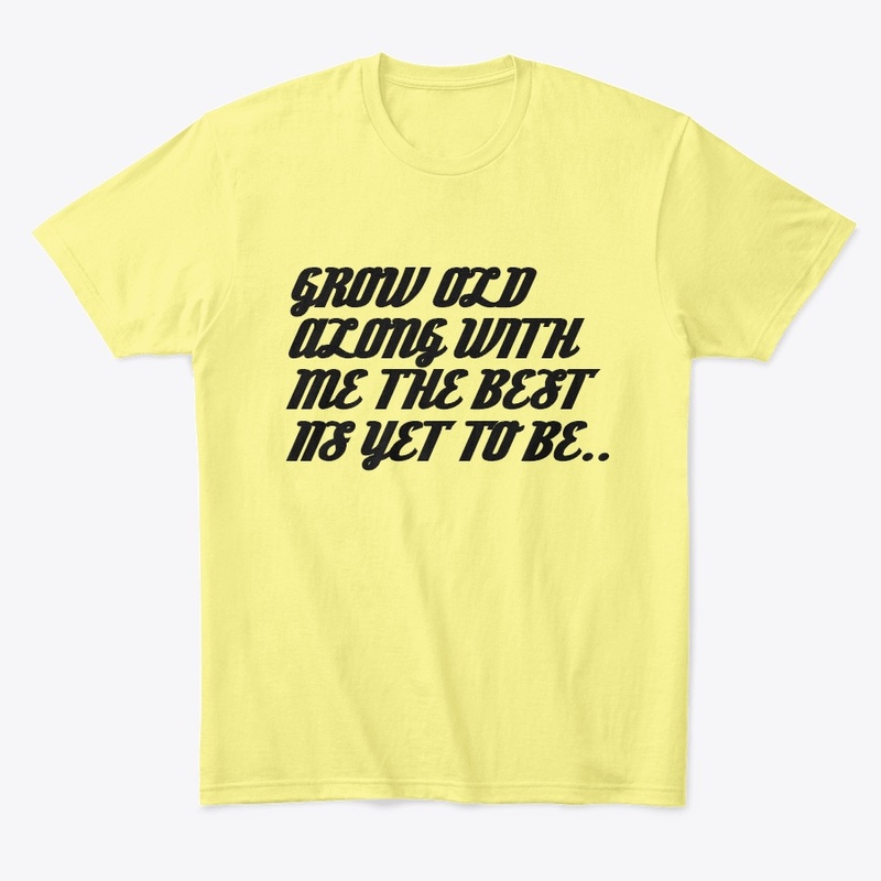 "GROW OLD ALONG WITH ME TEE"