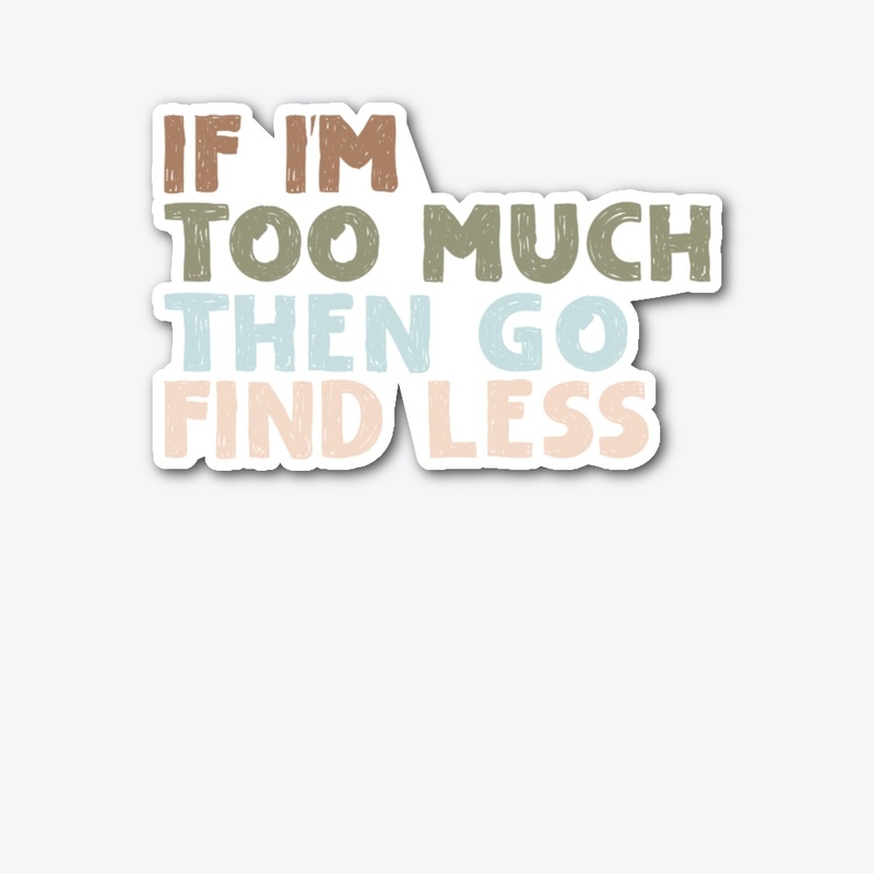 IF TOO MUCH THEN GO FIND LESS