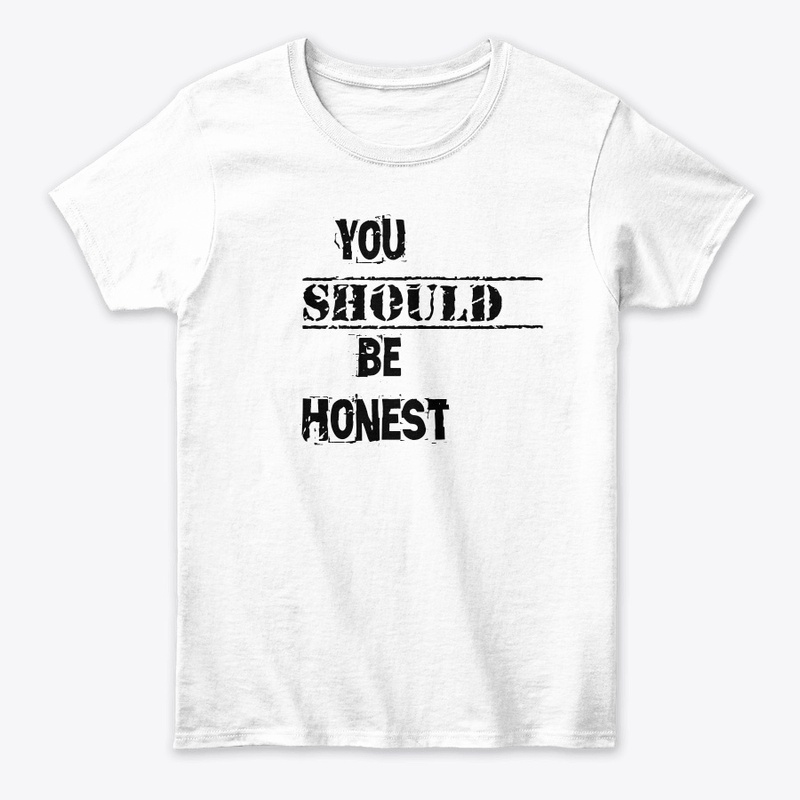 You should be honest t shirt 