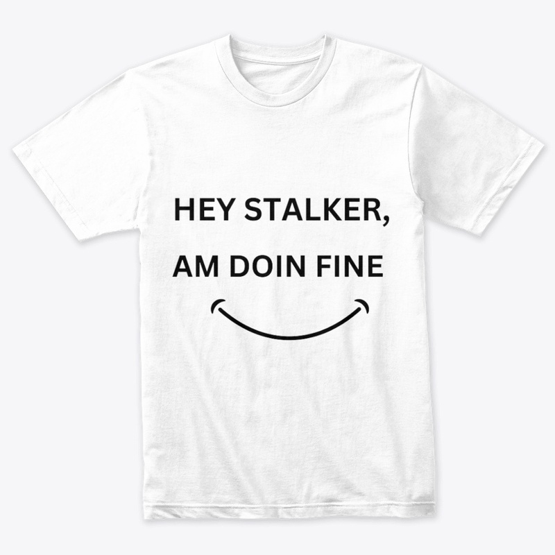 HEY STALKER,AM DOING FINE T-SHIRT