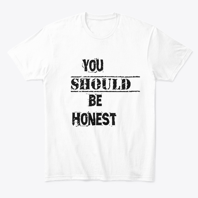 You should be honest t shirt 
