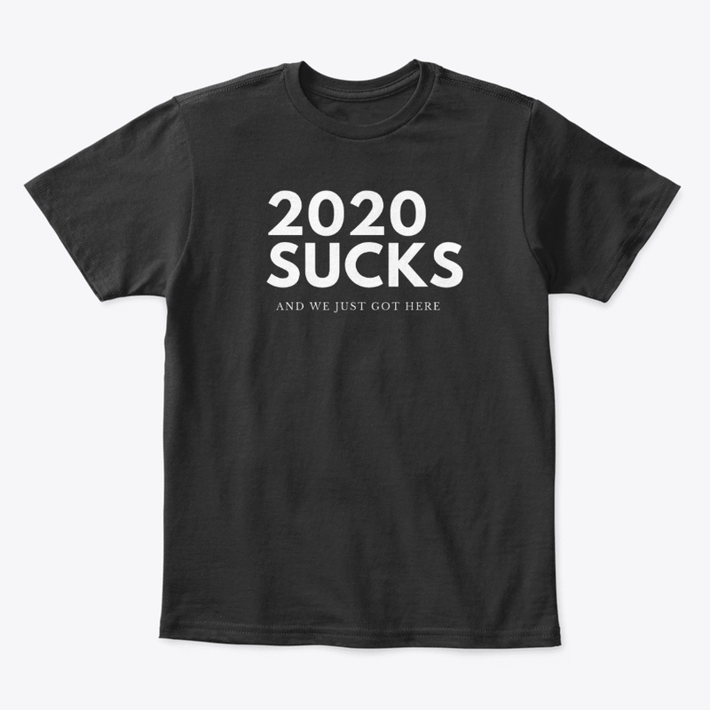 2020 SUCKS AND WE JUST GOT HERE