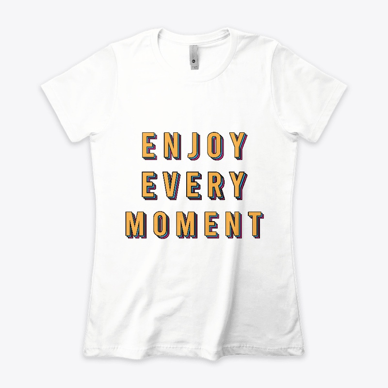 Enjoy Every Moment.