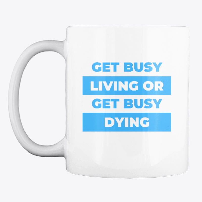 Get busy living or get busy dying.