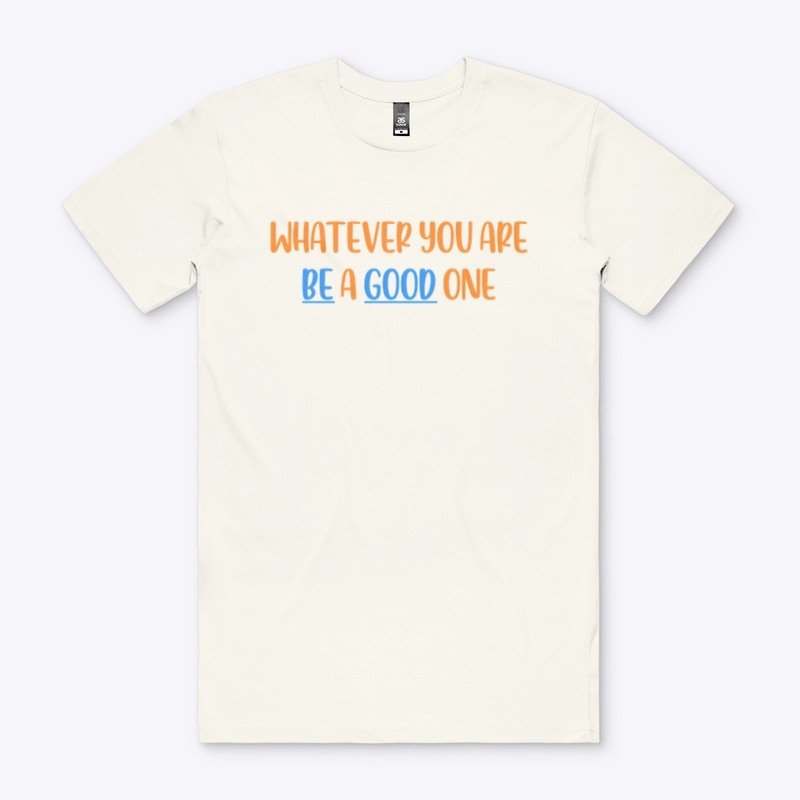 WHATEVER YOU ARE, BE A GOOD ONE