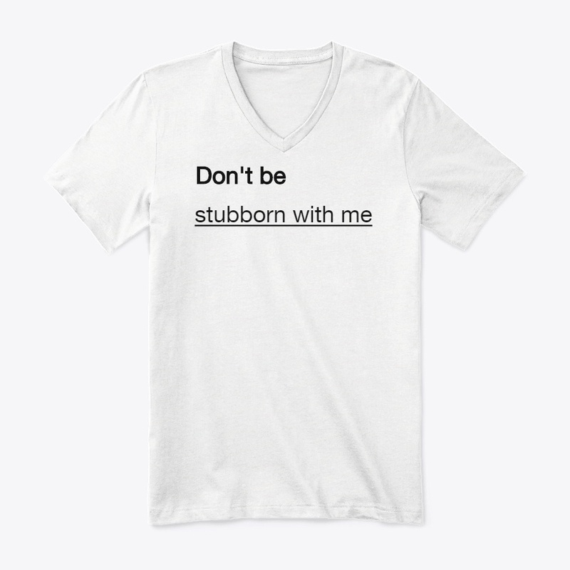 Don't be stubborn with me