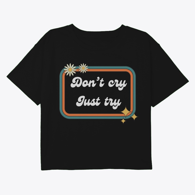Don’t cry, just try!