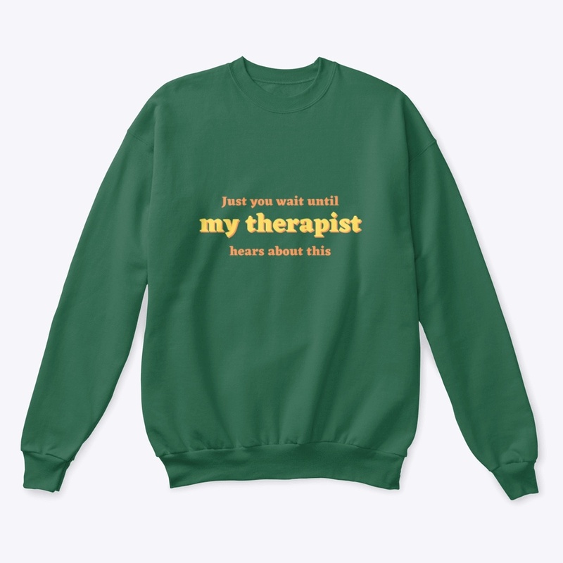 Just you wait until my therapist hears
