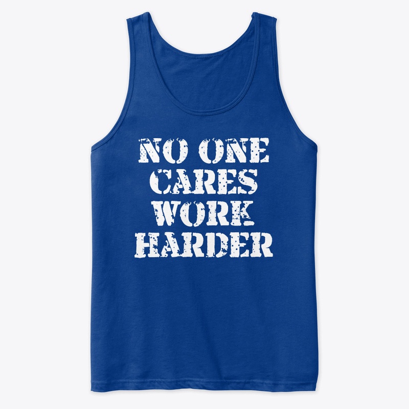 No One Cares Work Harder Shirts