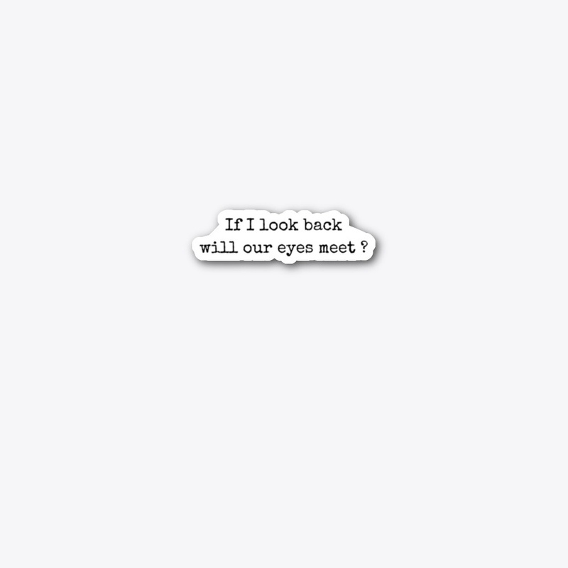 IF I LOOK BACK WILL OUR EYES MEET ?