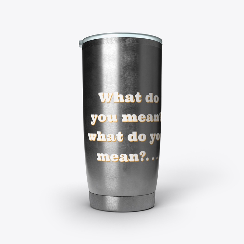 What do you mean? What do you mean? ...