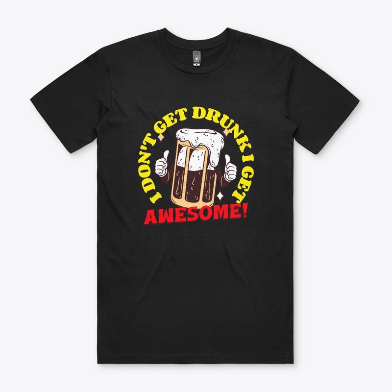 I Don't Get Drunk I Get Awesome